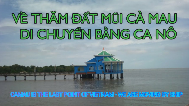 VỀ THĂM ĐẤT MŨI C&Agrave; MAU - DI CHUYỂN BẰNG CA N&Ocirc; (CAMAU IS THE LAST POINT OF VIETNAM - MOVING BY SHIP)