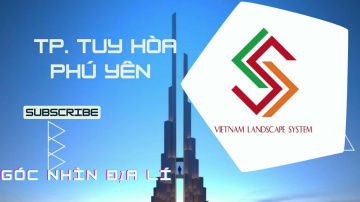 TP. Tuy H&ograve;a | VLSVIETNAM CHANNEL | Đ&ocirc; Thị Xứ Hoa V&agrave;ng - Sơ lược địa l&iacute; PH&Uacute; Y&Ecirc;N