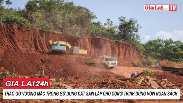 Gia Lai 24h: Th&aacute;o gỡ vướng mắc trong sử dụng đất san lấp cho c&ocirc;ng tr&igrave;nh d&ugrave;ng vốn ng&acirc;n s&aacute;ch