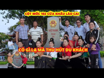 CỘT MỐC BI&Ecirc;N GIỚI 102 CỬA KHẨU L&Agrave;O CAI GI&Aacute;P TRUNG QUỐC C&Oacute; G&Igrave; LẠ M&Agrave; THU H&Uacute;T DU KH&Aacute;CH